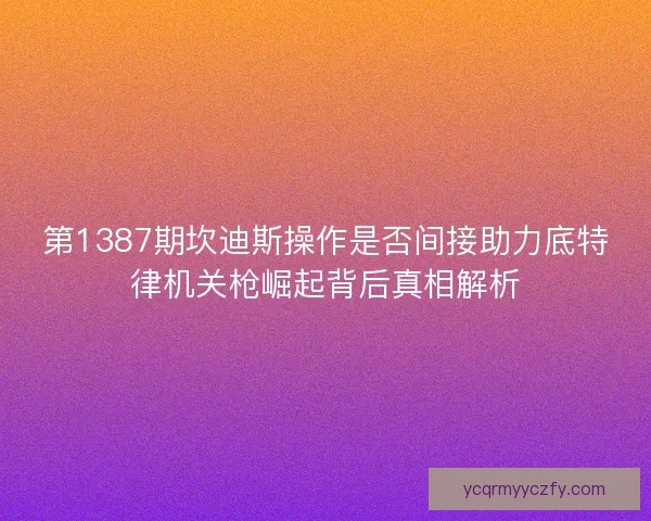 第1387期坎迪斯操作是否间接助力底特律机关枪崛起背后真相解析